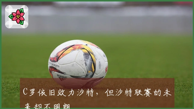 C罗依旧效力沙特，但沙特联赛的未来却不明朗