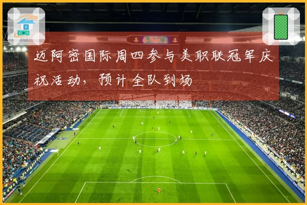 迈阿密国际周四参与美职联冠军庆祝活动，预计全队到场