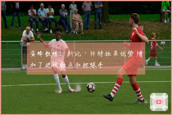 黄蜂教练：科比·怀特独具优势 增加了进攻触点和控球手