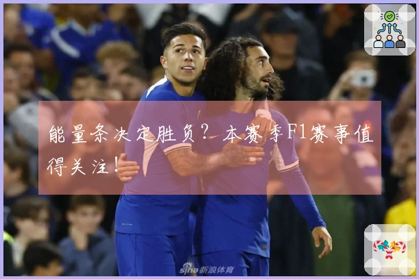 能量条决定胜负？本赛季F1赛事值得关注！