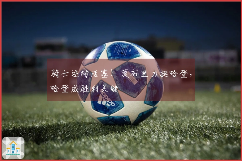 骑士逆转活塞！莫布里力挺哈登，哈登成胜利关键