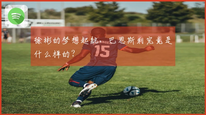 徐彬的梦想起航，巴恩斯利究竟是什么样的？