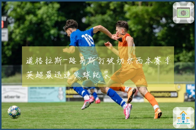 道格拉斯-路易斯打破切尔西本赛季英超最迅速失球纪录