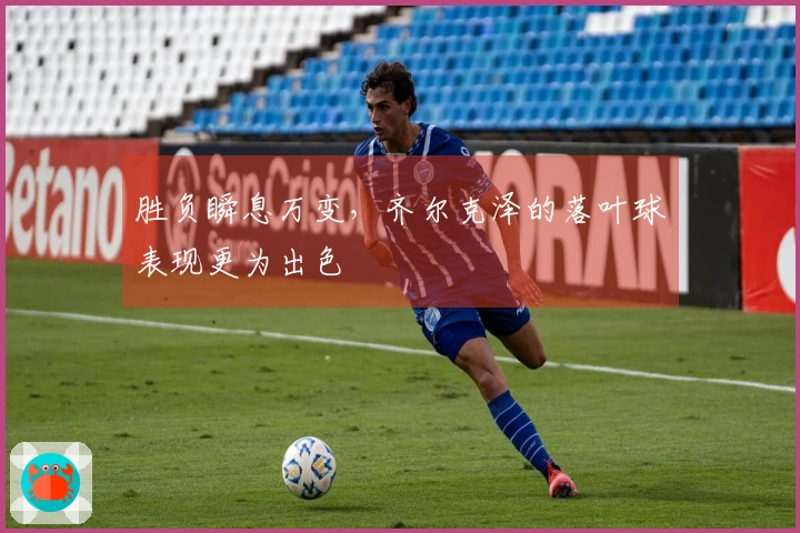 胜负瞬息万变,齐尔克泽的落叶球表现更为出色