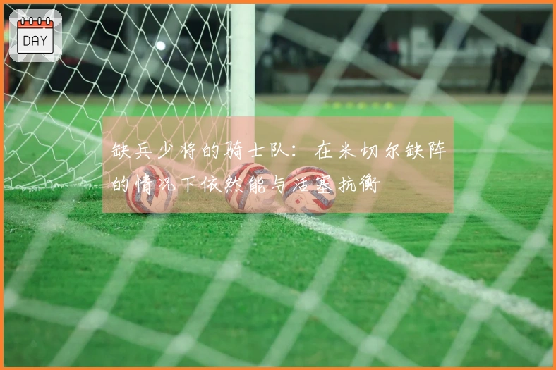 缺兵少将的骑士队：在米切尔缺阵的情况下依然能与活塞抗衡