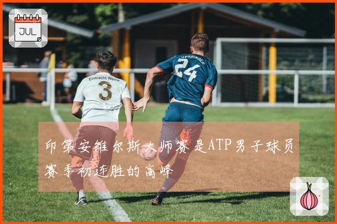 印第安维尔斯大师赛是ATP男子球员赛季初连胜的高峰