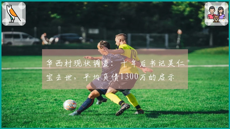 华西村现状调查：十年后书记吴仁宝去世，平均负债1300万的启示