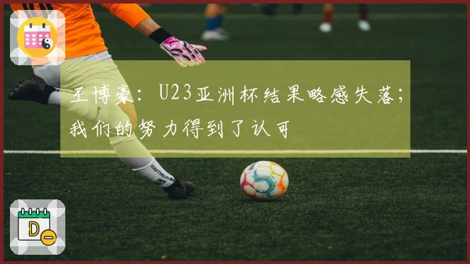 王博豪：U23亚洲杯结果略感失落；我们的努力得到了认可