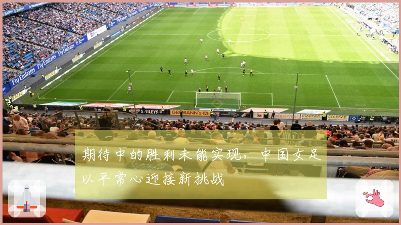 期待中的胜利未能实现，中国女足以平常心迎接新挑战