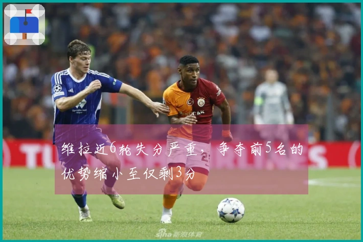 维拉近6轮失分严重，争夺前5名的优势缩小至仅剩3分