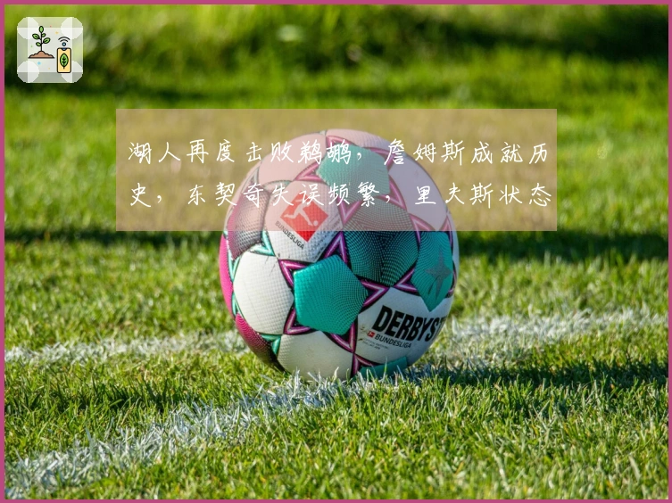 湖人再度击败鹈鹕，詹姆斯成就历史，东契奇失误频繁，里夫斯状态不佳