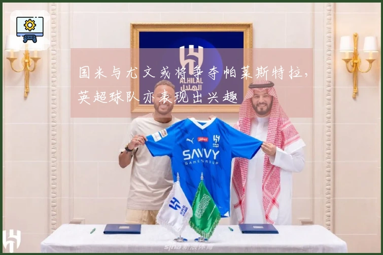 国米与尤文或将争夺帕莱斯特拉，英超球队亦表现出兴趣