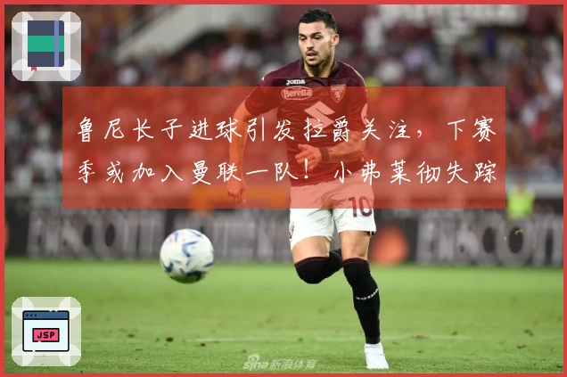 鲁尼长子进球引发拉爵关注，下赛季或加入曼联一队！小弗莱彻失踪真相揭晓