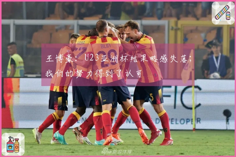 王博豪：U23亚洲杯结果略感失落；我们的努力得到了认可
