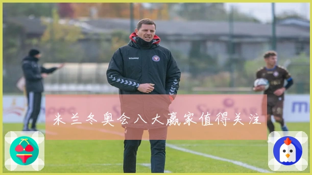 米兰冬奥会八大赢家值得关注