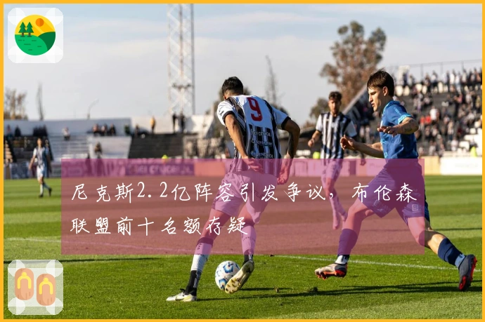 尼克斯2.2亿阵容引发争议，布伦森联盟前十名额存疑