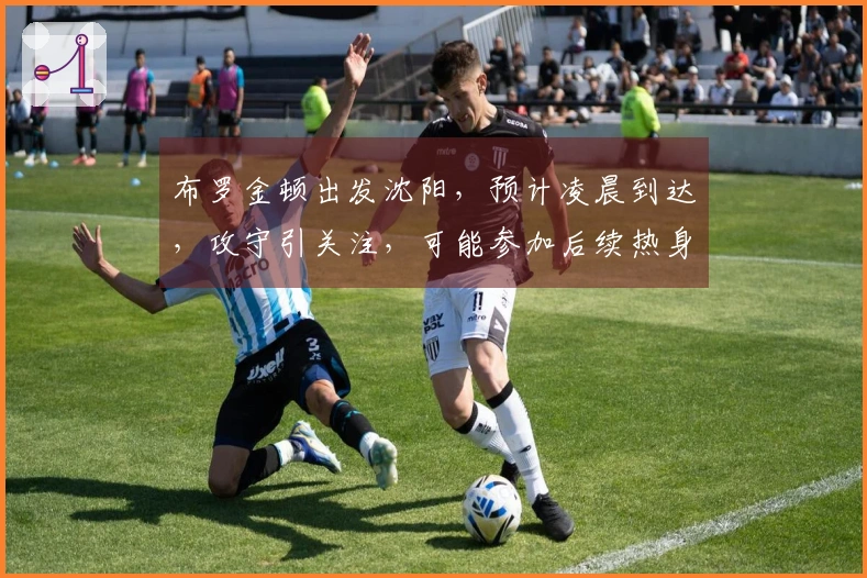 布罗金顿出发沈阳，预计凌晨到达，攻守引关注，可能参加后续热身赛